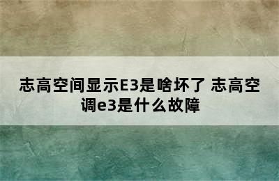 志高空间显示E3是啥坏了 志高空调e3是什么故障